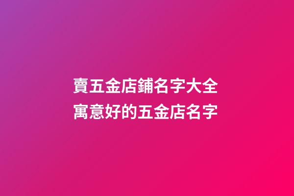 賣五金店鋪名字大全 寓意好的五金店名字-第1張-店鋪起名-玄機派